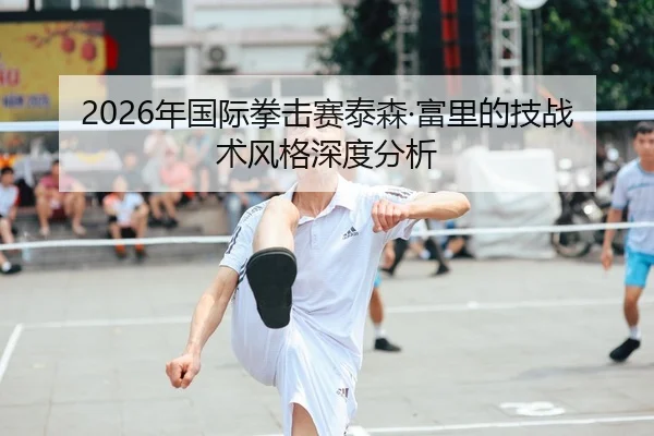 2026年国际拳击赛泰森·富里的技战术风格深度分析