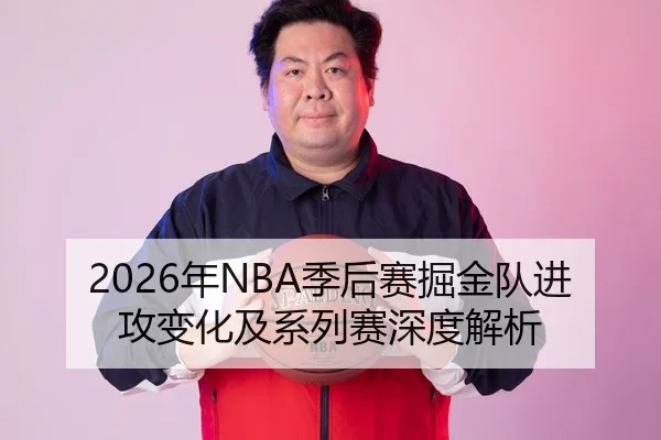 2026年NBA季后赛掘金队进攻变化及系列赛深度解析