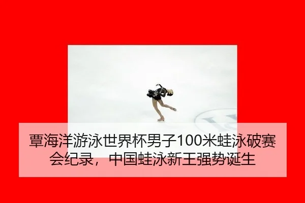 覃海洋游泳世界杯男子100米蛙泳破赛会纪录，中国蛙泳新王强势诞生