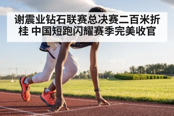 谢震业钻石联赛总决赛二百米折桂 中国短跑闪耀赛季完美收官