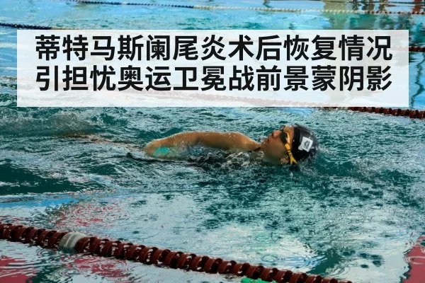 蒂特马斯阑尾炎术后恢复情况引担忧奥运卫冕战前景蒙阴影